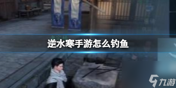 《逆水寒手游》怎么钓鱼 钓鱼方法详解