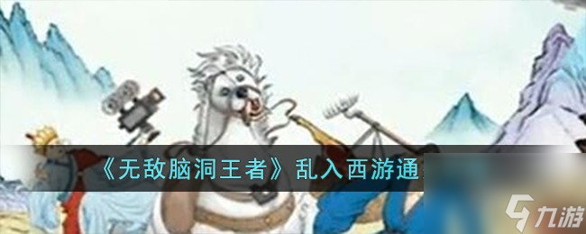 无敌脑洞王者乱入西游怎么过-乱入西游通关攻略