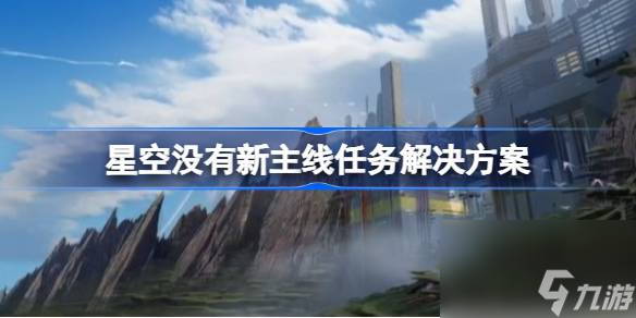 星空没有新主线任务怎么办,星空没有新主线任务解决方案