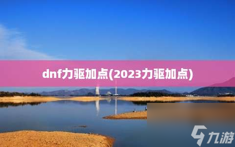 dnf力驅(qū)加點?2023力驅(qū)加點?