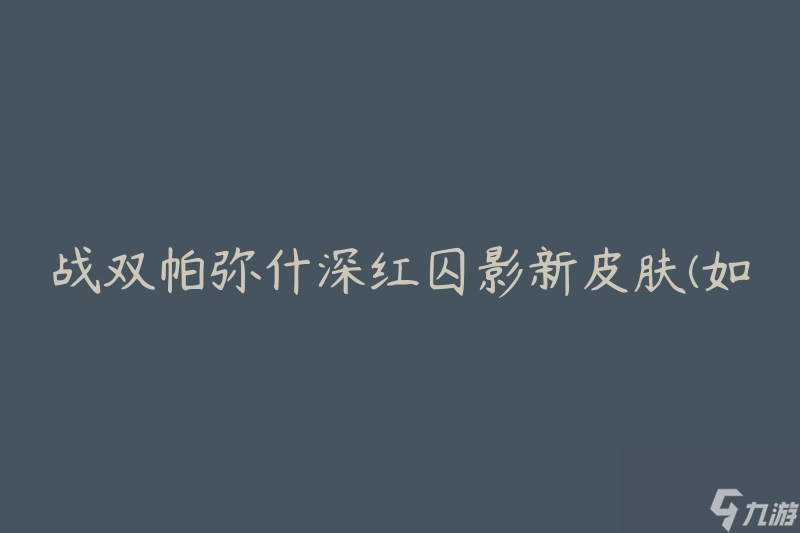 战双帕弥什深红囚影新皮肤(如何获取并体验)