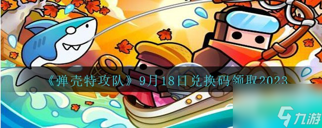 弹壳特攻队9月18日兑换码分享2023