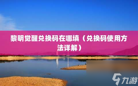黎明覺醒兌換碼在哪填?兌換碼使用方法詳解?