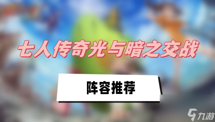 七人传奇光与暗之交战阵容推荐-七人传奇阵容推荐介绍