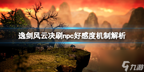 逸剑风云决npc好感度怎么刷-逸剑风云决高玩秘籍