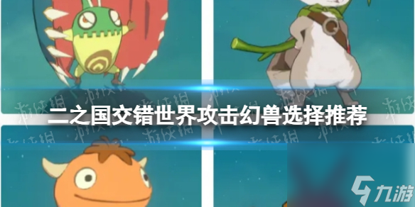 《二之國交錯世界》攻擊幻獸選擇推薦