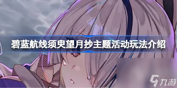 碧蓝航线须臾望月抄主题活动怎么玩