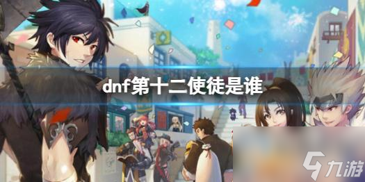 《dnf》第十二使徒人物介紹