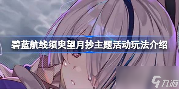 《碧蓝航线》须臾望月抄主题活动玩法攻略