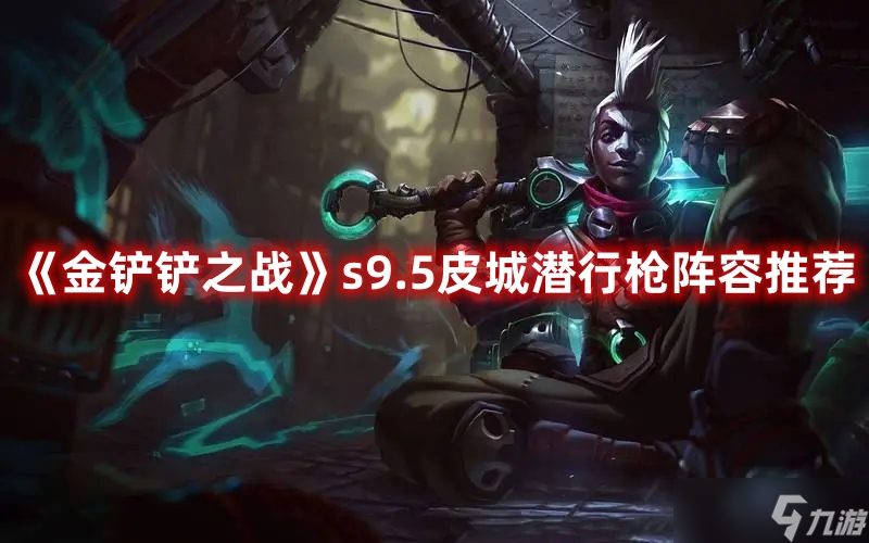 《金铲铲之战》s9.5皮城潜行枪阵容推荐