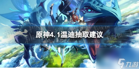 《原神》温迪值得抽吗 4.1温迪抽取建议