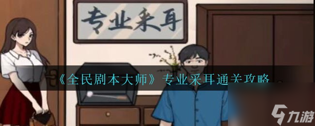 全民剧本大师专业采耳怎么过-通关攻略