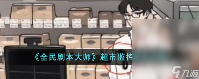 《全民剧本大师》超市监控通关攻略