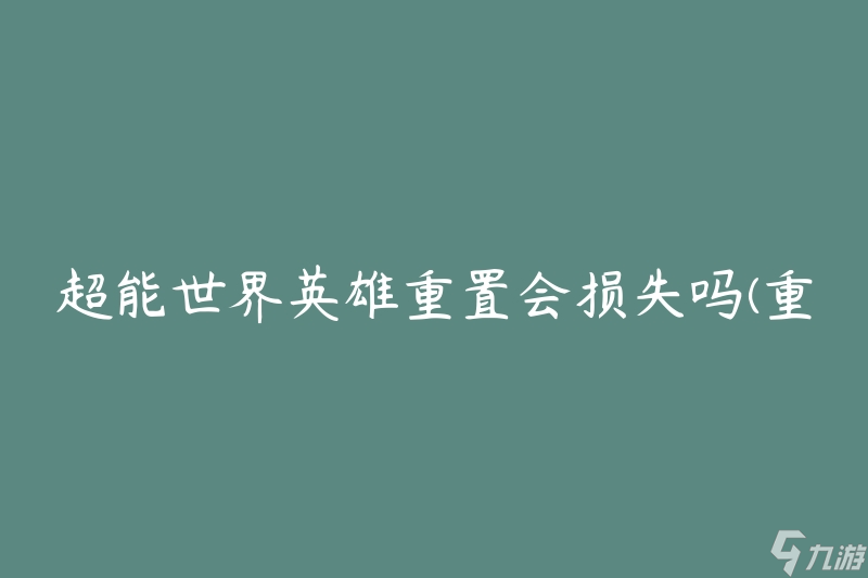 超能世界英雄重置會(huì)損失嗎(重置后是否會(huì)喪失游戲進(jìn)度)