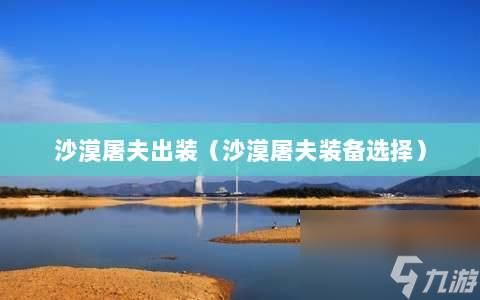沙漠屠夫出装⸨沙漠屠夫装备选择⸩