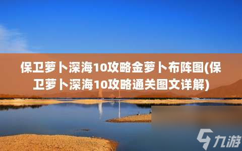 保衛蘿卜深海10攻略金蘿卜布陣圖?保衛蘿卜深海10攻略通關圖文詳解?