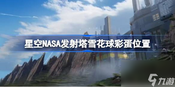 星空NASA發(fā)射塔彩蛋在哪,星空NASA發(fā)射塔雪花球彩蛋位置