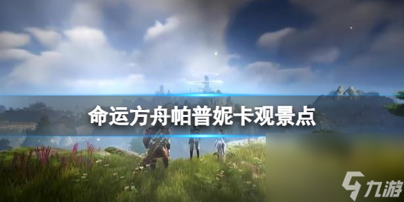 《命运方舟》帕普妮卡观景点介绍