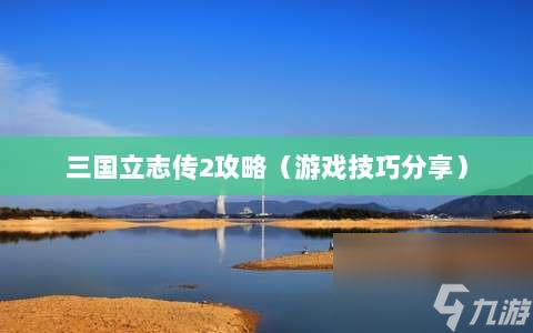 三國立志傳2攻略?游戲技巧分享?
