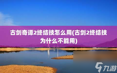 古剑奇谭2终结技怎么用 古剑2终结技为什么不能用