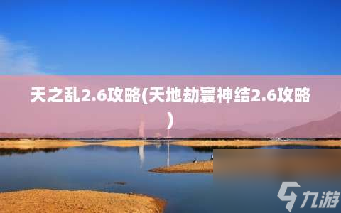 天之亂2.6攻略?天地劫寰神結(jié)2.6攻略?