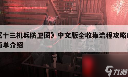 《十三机兵防卫圈》中文版全收集流程攻略的简单介绍