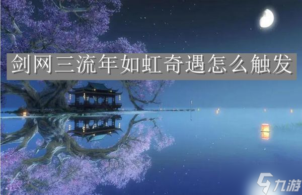 劍網(wǎng)三流年如虹奇遇怎么觸發(fā)