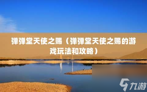 彈彈堂天使之賜?彈彈堂天使之賜的游戲玩法和攻略?