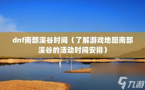 dnf南部溪谷时间⸨了解游戏地图南部溪谷的活动时间安排⸩