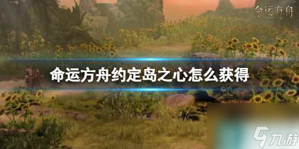 《命运方舟》约定岛之心获取方法