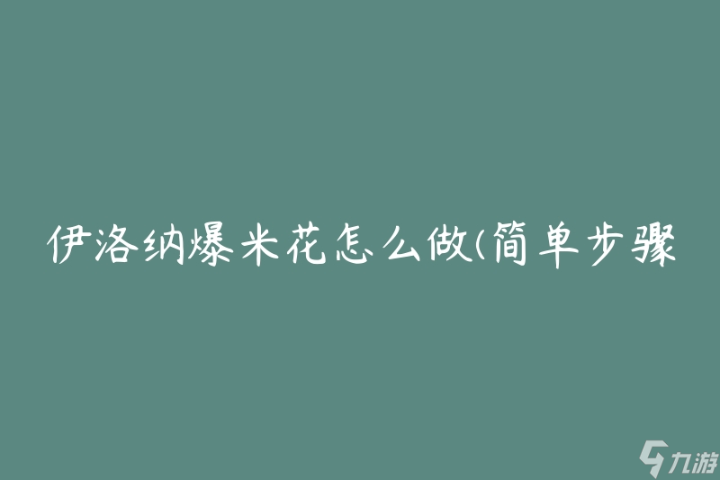 伊洛纳爆米花怎么做(简单步骤分享)