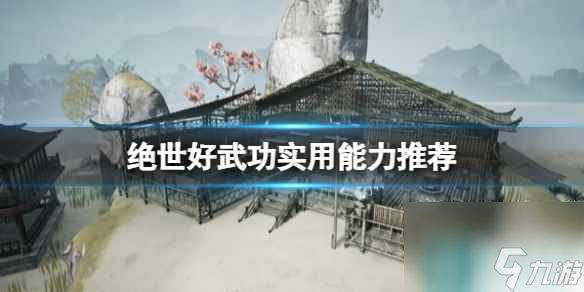 《绝世好武功》哪些能力必学？实用能力推荐