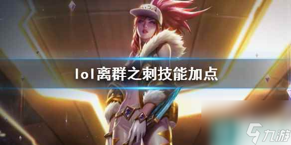 《<a id='link_pop' class='keyword-tag' href='https://www.9game.cn/yxlmdy/'>英雄联盟</a>》离群之刺阿卡丽技能加点推荐