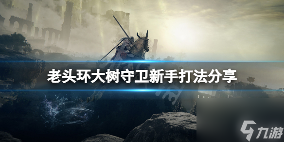 《艾尔登法环》大树守卫新手怎么打 大树守卫新手打法推荐