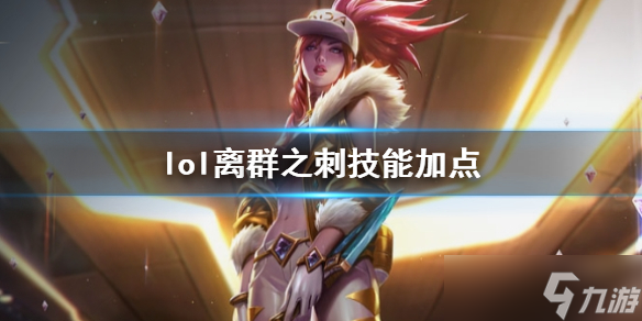 《<a id='link_pop' class='keyword-tag' href='https://www.9game.cn/yxlmdy/'>英雄联盟</a>》离群之刺阿卡丽技能加点推荐