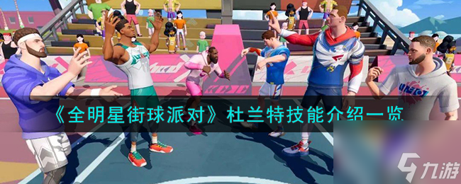 全明星街球派对杜兰特技能是什么-杜兰特技能介绍一览