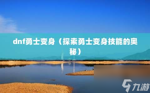 dnf勇士变身⸨探索勇士变身技能的奥秘⸩