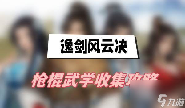 逸剑风云决枪棍武学收集攻略-枪棍武学获取方法介绍