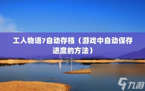 工人物语7自动存档 游戏中自动保存进度的方法 
