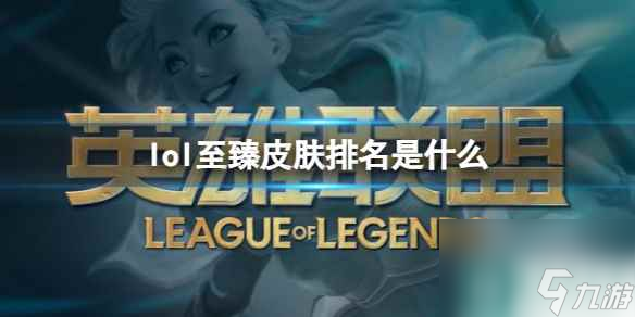 《lol》至臻皮膚排名介紹