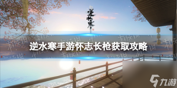 《逆水寒手游》怀志长枪获取攻略