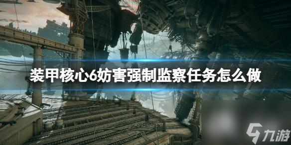 《装甲核心6》妨害强制监察任务怎么做？