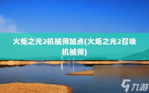 火炬之光2机械师加点⸨火炬之光2召唤机械师⸩