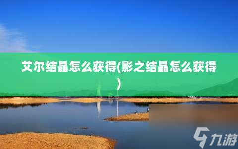 艾爾結(jié)晶怎么獲得?影之結(jié)晶怎么獲得?