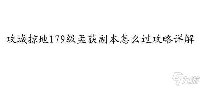 攻城掠地179级孟获副本怎么过攻略详解