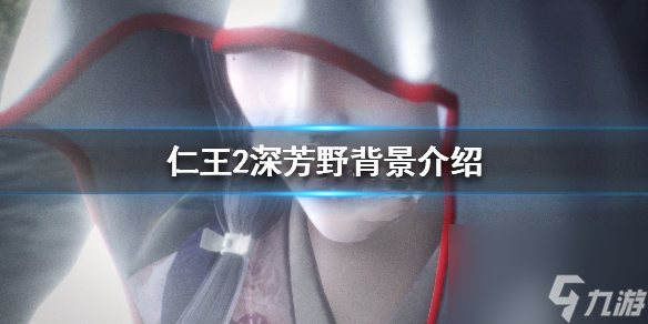 仁王2深芳野背景介绍 仁王2深芳野图鉴一览