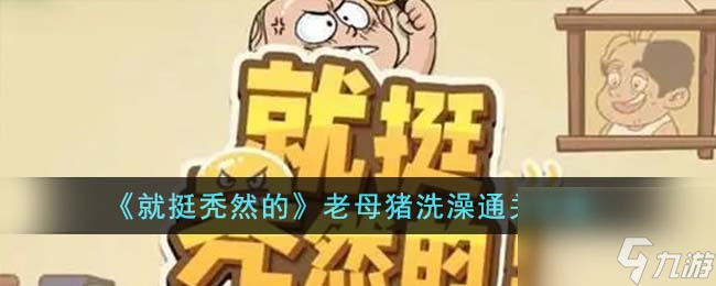 <a id='link_pop' class='keyword-tag' href='https://www.9game.cn/jttrd/'>就挺秃然的</a>老母猪洗澡通关攻略