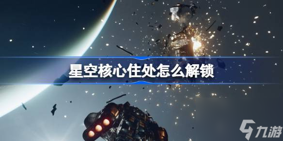 星空核心住处怎么解锁,星空核心住处解锁方法