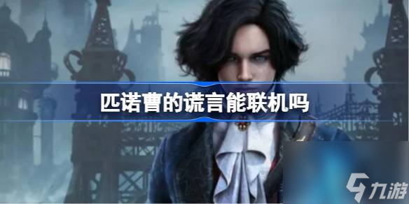 <a id='link_pop' class='keyword-tag' href='https://www.9game.cn/pncdhy/'>匹诺曹的谎言</a>能联机吗,匹诺曹的谎言游戏介绍