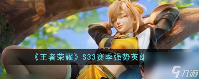 王者荣耀S33赛季强势英雄有哪些-S33赛季强势英雄一览